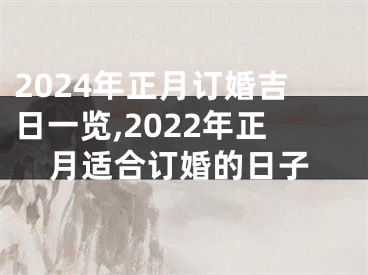 2024年正月订婚吉日一览,2022年正月适合订婚的日子