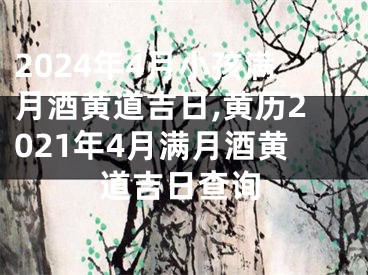 2024年4月小孩满月酒黄道吉日,黄历2021年4月满月酒黄道吉日查询