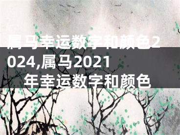 属马幸运数字和颜色2024,属马2021年幸运数字和颜色