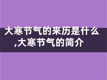 大寒节气的来历是什么,大寒节气的简介