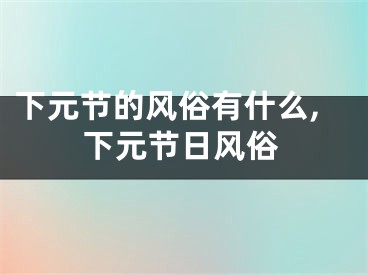 下元节的风俗有什么,下元节日风俗