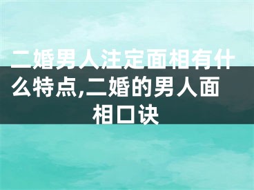 二婚男人注定面相有什么特点,二婚的男人面相口诀