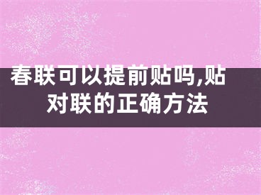 春联可以提前贴吗,贴对联的正确方法