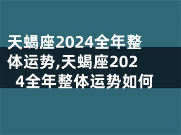 天蝎座2024全年整体运势,天蝎座2024全年整体运势如何