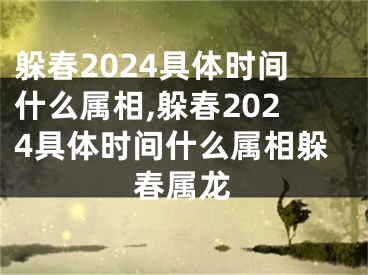 躲春2024具体时间什么属相,躲春2024具体时间什么属相躲春属龙