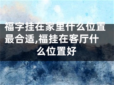 福字挂在家里什么位置最合适,福挂在客厅什么位置好