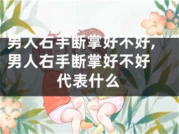 男人右手断掌好不好,男人右手断掌好不好 代表什么