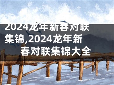 2024龙年新春对联集锦,2024龙年新春对联集锦大全