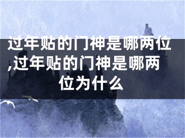 过年贴的门神是哪两位,过年贴的门神是哪两位为什么