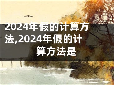 2024年假的计算方法,2024年假的计算方法是