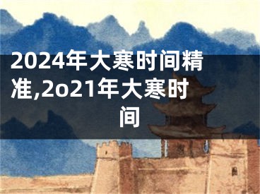 2024年大寒时间精准,2o21年大寒时间