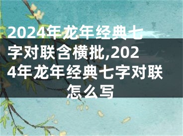 2024年龙年经典七字对联含横批,2024年龙年经典七字对联怎么写