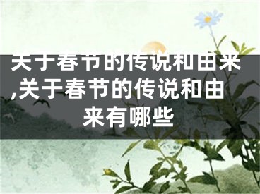 关于春节的传说和由来,关于春节的传说和由来有哪些