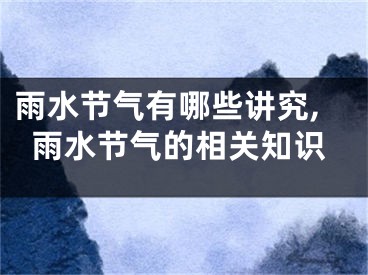 雨水节气有哪些讲究,雨水节气的相关知识