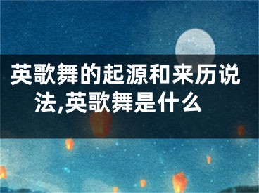 英歌舞的起源和来历说法,英歌舞是什么