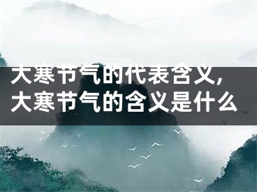 大寒节气的代表含义,大寒节气的含义是什么