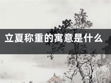 立夏称重的寓意是什么