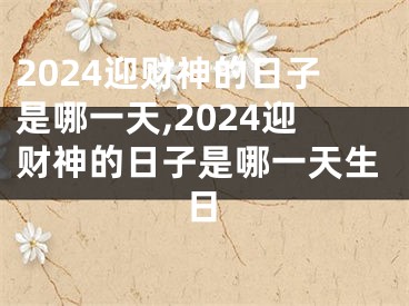 2024迎财神的日子是哪一天,2024迎财神的日子是哪一天生日