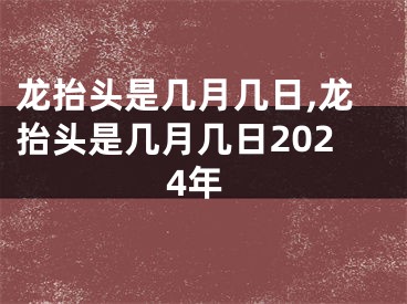 龙抬头是几月几日,龙抬头是几月几日2024年