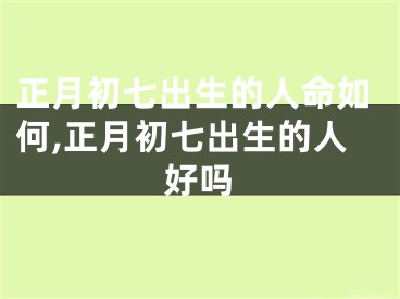 正月初七出生的人命如何,正月初七出生的人好吗