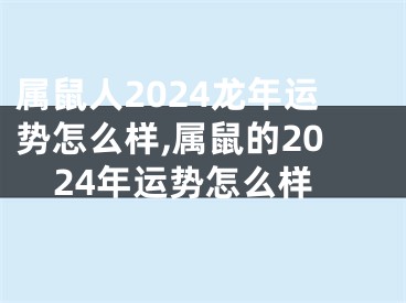 属鼠人2024龙年运势怎么样,属鼠的2024年运势怎么样