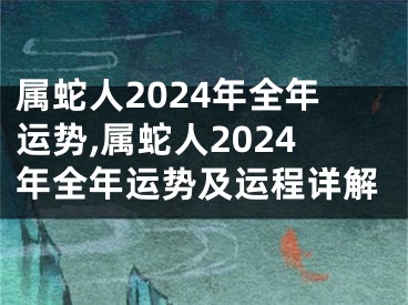 属蛇人2024年全年运势,属蛇人2024年全年运势及运程详解