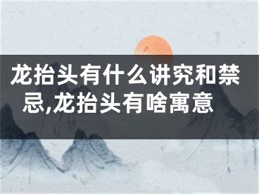 龙抬头有什么讲究和禁忌,龙抬头有啥寓意