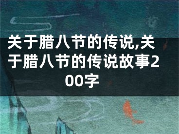 关于腊八节的传说,关于腊八节的传说故事200字