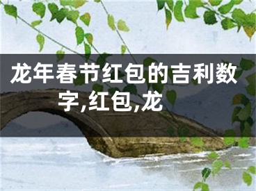 龙年春节红包的吉利数字,红包,龙