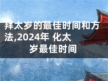 拜太岁的最佳时间和方法,2024年 化太岁最佳时间