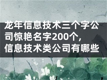 龙年信息技术三个字公司惊艳名字200个,信息技术类公司有哪些