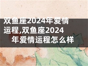 双鱼座2024年爱情运程,双鱼座2024年爱情运程怎么样