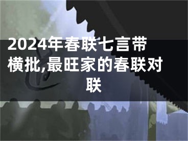 2024年春联七言带横批,最旺家的春联对联