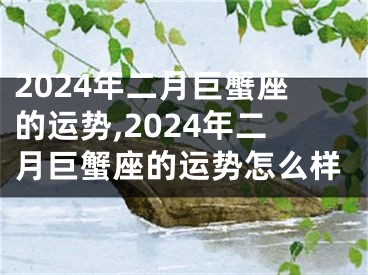 2024年二月巨蟹座的运势,2024年二月巨蟹座的运势怎么样