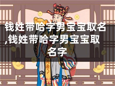 钱姓带哈字男宝宝取名,钱姓带哈字男宝宝取名字