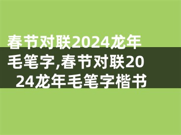 春节对联2024龙年毛笔字,春节对联2024龙年毛笔字楷书