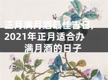 正月满月酒最佳吉日,2021年正月适合办满月酒的日子