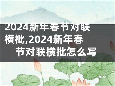 2024新年春节对联横批,2024新年春节对联横批怎么写