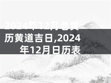 2024年12月老黄历黄道吉日,2024年12月日历表