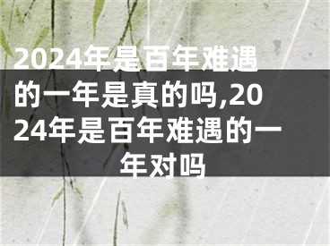 2024年是百年难遇的一年是真的吗,2024年是百年难遇的一年对吗