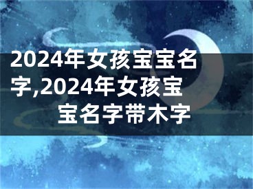 2024年女孩宝宝名字,2024年女孩宝宝名字带木字