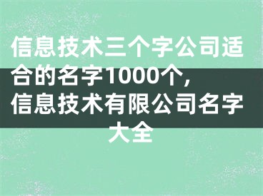 信息技术三个字公司适合的名字1000个,信息技术有限公司名字大全