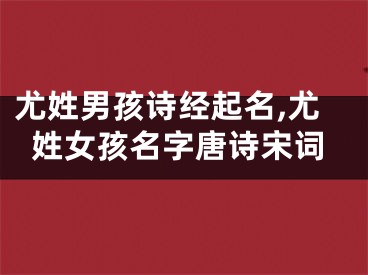 尤姓男孩诗经起名,尤姓女孩名字唐诗宋词