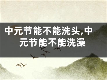 中元节能不能洗头,中元节能不能洗澡