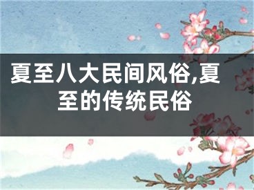 夏至八大民间风俗,夏至的传统民俗