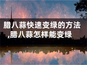 腊八蒜快速变绿的方法,腊八蒜怎样能变绿