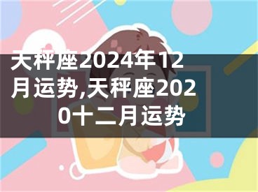 天秤座2024年12月运势,天秤座2020十二月运势