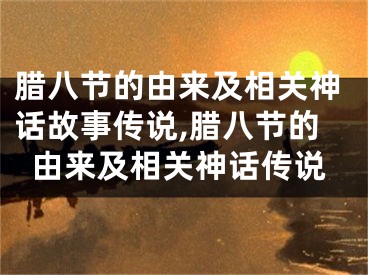 腊八节的由来及相关神话故事传说,腊八节的由来及相关神话传说