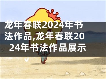 龙年春联2024年书法作品,龙年春联2024年书法作品展示