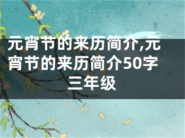 元宵节的来历简介,元宵节的来历简介50字三年级